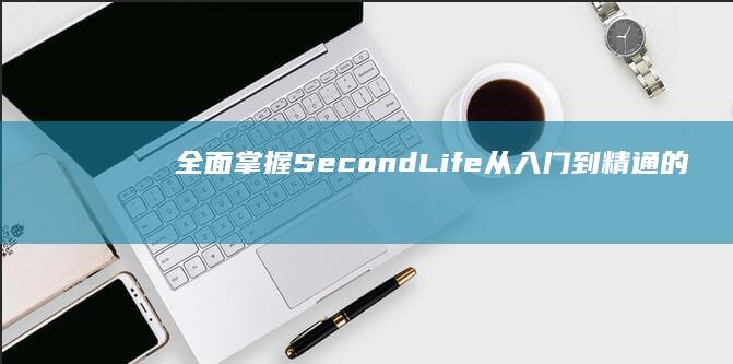 全面掌握SecondLife：从入门到精通的游玩指南