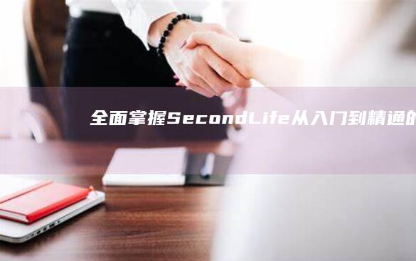 全面掌握SecondLife：从入门到精通的游玩指南